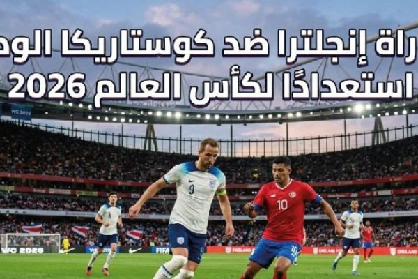 موعد مباراة إنجلترا وكوستاريكا اليوم والقنوات الناقلة.. مواجهة مرتقبة قبل انطلاق كأس العالم