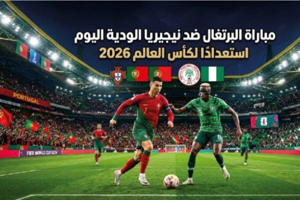 موعد مباراة البرتغال ونيجيريا الودية اليوم والقنوات الناقلة.. بروفة المونديال الأخيرة