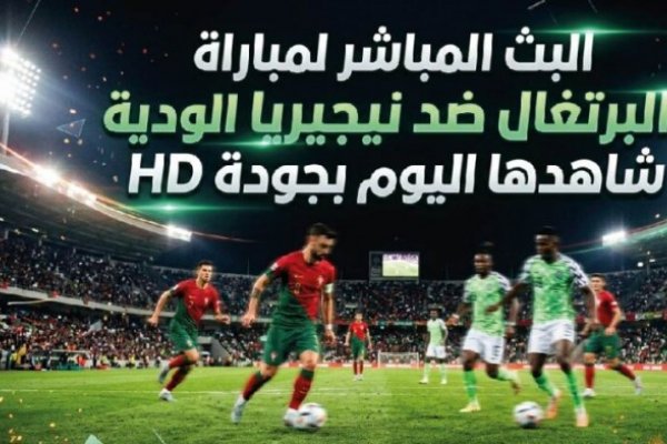 مشاهدة مباراة البرتغال ونيجيريا اليوم 10 يونيو 2026.. القنوات الناقلة وموعد اللقاء