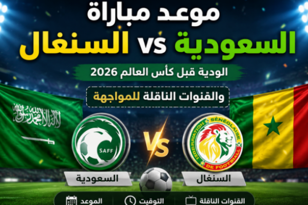 موعد مباراة السعودية ضد السنغال الودية قبل كأس العالم 2026 والقنوات الناقلة للمواجهة