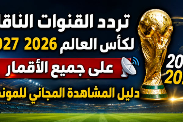 تردد القنوات الناقلة لكأس العالم 2026 2027 على جميع الأقمار.. دليل المشاهدة المجاني للمونديال