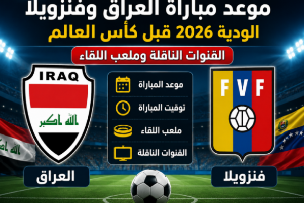 موعد مباراة العراق وفنزويلا الودية 2026 قبل كأس العالم والقنوات الناقلة وملعب اللقاء